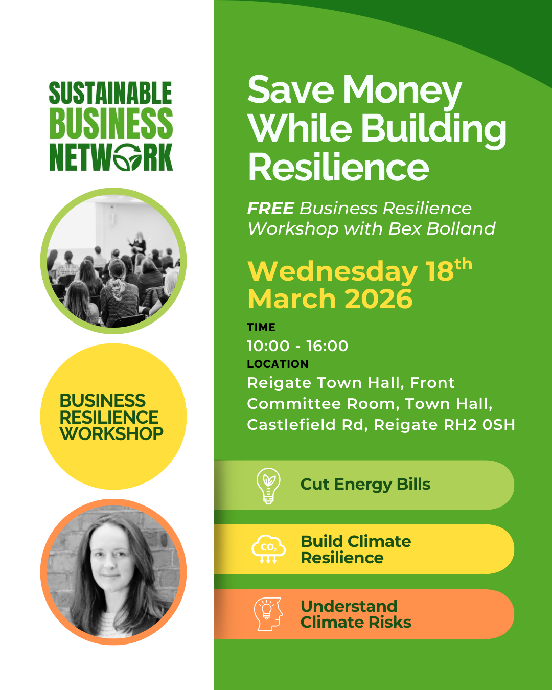 “Promotional poster for the Sustainable Business Network advertising a free Business Resilience Workshop with Bex Bolland. The poster includes circular photos of a group workshop and a person in front of a brick wall. Text highlights the event date, Wednesday 18 March 2026, from 10:00 to 16:00 at Reigate Town Hall, Front Committee Room. Key benefits listed are cutting energy bills, building climate resilience, and understanding climate risks. The design uses green, yellow and orange branding ele