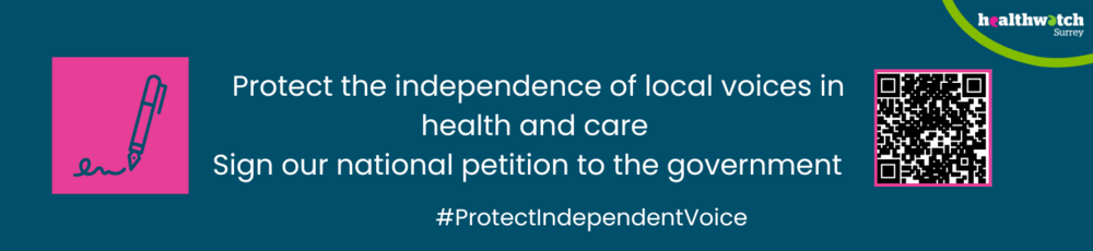 Banner about the national petition: Image shows a pink box with an icon of a pen signing at the bottom. The wording says: Protect the independence of local voices in health and care - sign our national petition to the government #ProtectIndependentVoice. In the top left hand corner is our Healthwatch Surrey logo