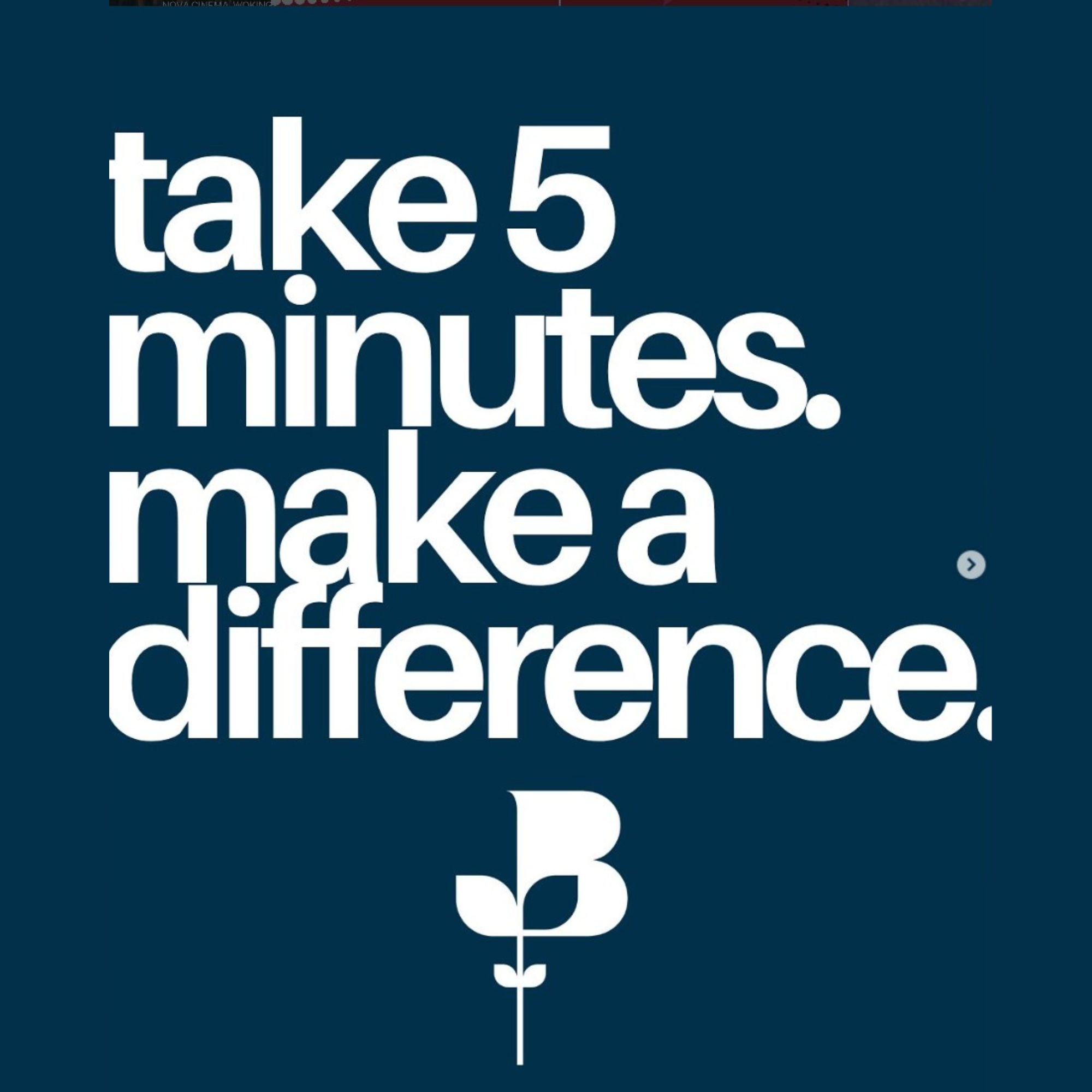Large white text on a dark teal background reads “take 5 minutes. make a difference.” with a stylised “B” logo centred near the bottom.