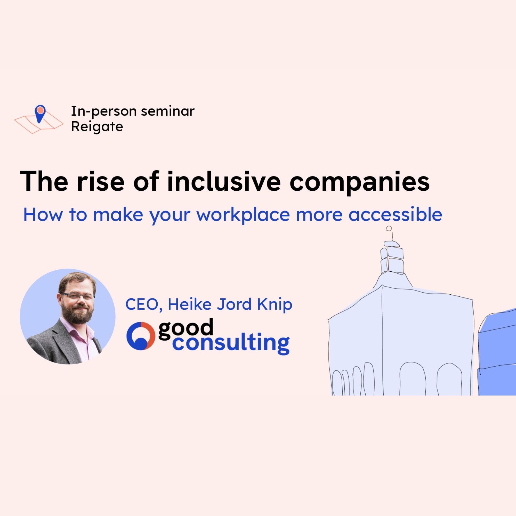 Promotional graphic for an in-person seminar in Reigate titled “The rise of inclusive companies: How to make your workplace more accessible.” The design features a pale background with a location pin icon and the text “In-person seminar Reigate” at the top. A circular headshot of a speaker appears on the left, alongside the text “CEO, Heike Jord Knip” and the Good Consulting logo. A simple illustrated cityscape in blue and coral tones decorates the lower right side of the graphic.